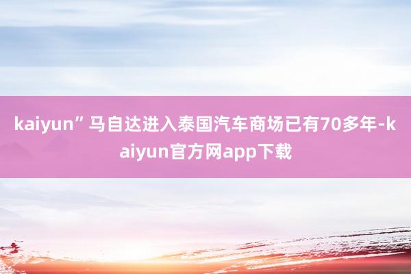 kaiyun”　　马自达进入泰国汽车商场已有70多年-kaiyun官方网app下载