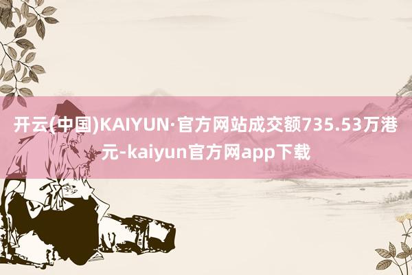 开云(中国)KAIYUN·官方网站成交额735.53万港元-kaiyun官方网app下载