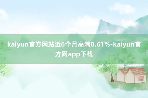 kaiyun官方网站近6个月高潮0.61%-kaiyun官方网app下载