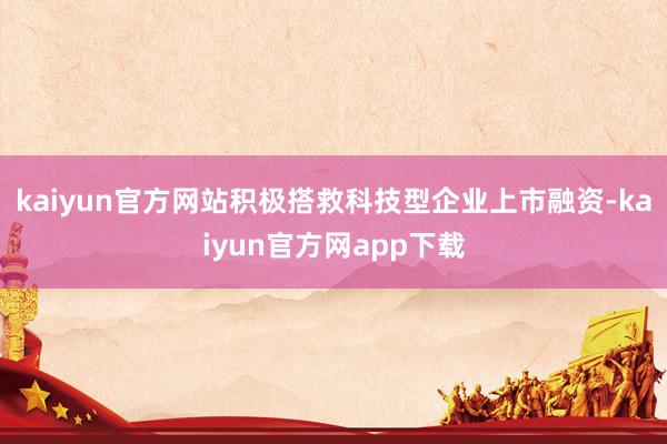 kaiyun官方网站积极搭救科技型企业上市融资-kaiyun官方网app下载