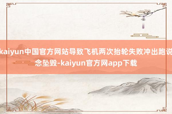 kaiyun中国官方网站导致飞机两次抬轮失败冲出跑说念坠毁-kaiyun官方网app下载