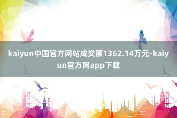 kaiyun中国官方网站成交额1362.14万元-kaiyun官方网app下载