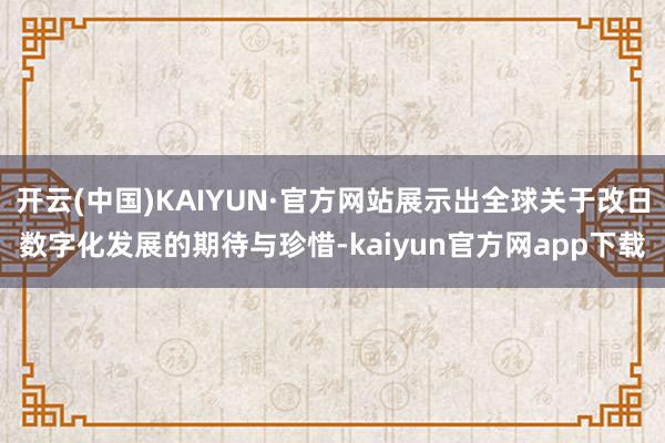 开云(中国)KAIYUN·官方网站展示出全球关于改日数字化发展的期待与珍惜-kaiyun官方网app下载