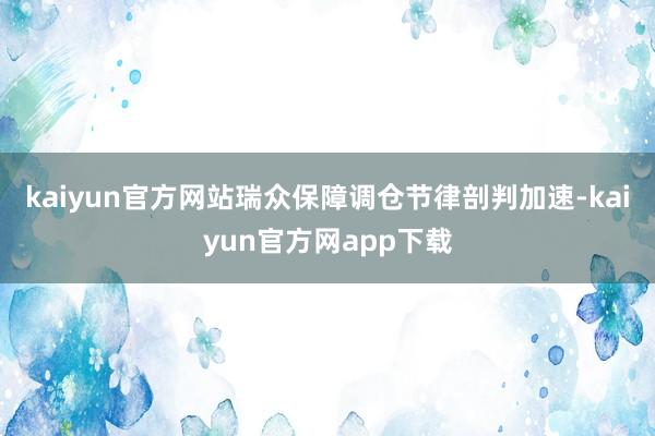 kaiyun官方网站瑞众保障调仓节律剖判加速-kaiyun官方网app下载