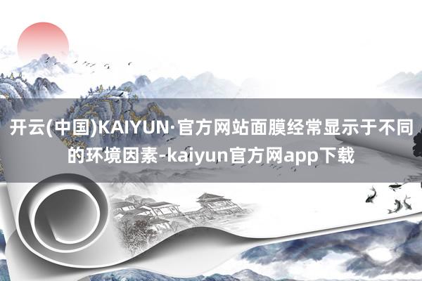 开云(中国)KAIYUN·官方网站面膜经常显示于不同的环境因素-kaiyun官方网app下载