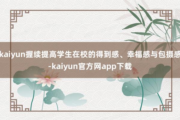 kaiyun握续提高学生在校的得到感、幸福感与包摄感-kaiyun官方网app下载