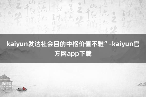 kaiyun发达社会目的中枢价值不雅”-kaiyun官方网app下载