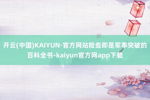 开云(中国)KAIYUN·官方网站险些即是军事突破的百科全书-kaiyun官方网app下载