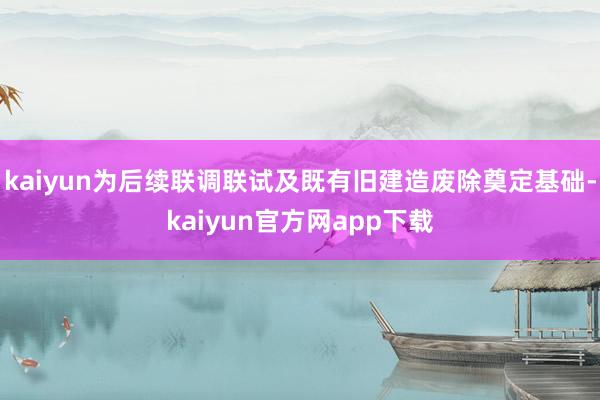 kaiyun为后续联调联试及既有旧建造废除奠定基础-kaiyun官方网app下载