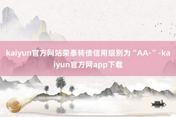 kaiyun官方网站荣泰转债信用级别为“AA-”-kaiyun官方网app下载