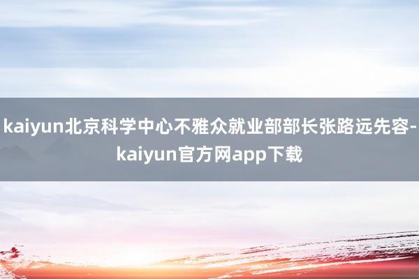 kaiyun北京科学中心不雅众就业部部长张路远先容-kaiyun官方网app下载