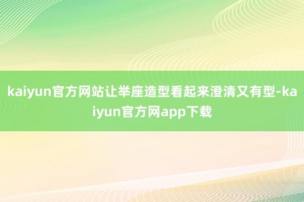 kaiyun官方网站让举座造型看起来澄清又有型-kaiyun官方网app下载