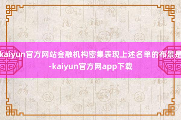 kaiyun官方网站金融机构密集表现上述名单的布景是-kaiyun官方网app下载