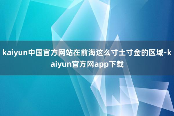 kaiyun中国官方网站在前海这么寸土寸金的区域-kaiyun官方网app下载