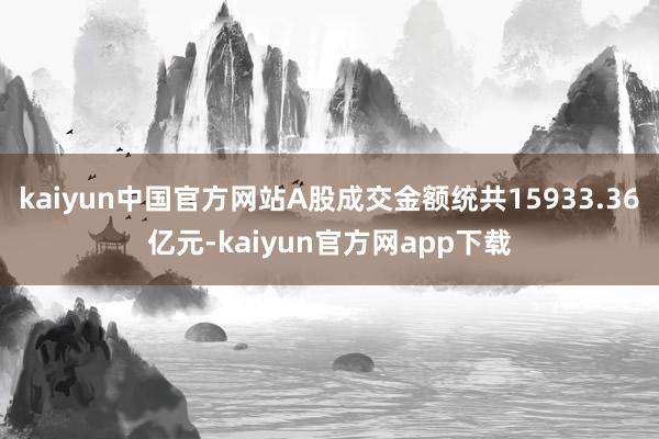 kaiyun中国官方网站A股成交金额统共15933.36亿元-kaiyun官方网app下载