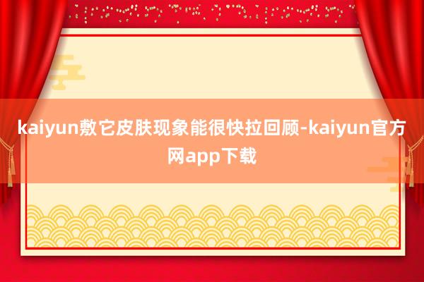 kaiyun敷它皮肤现象能很快拉回顾-kaiyun官方网app下载
