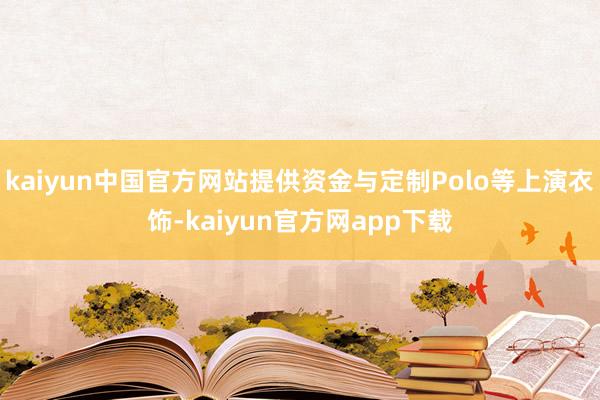 kaiyun中国官方网站提供资金与定制Polo等上演衣饰-kaiyun官方网app下载