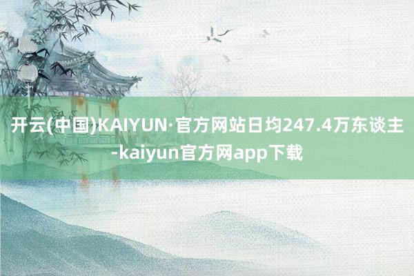 开云(中国)KAIYUN·官方网站日均247.4万东谈主-kaiyun官方网app下载