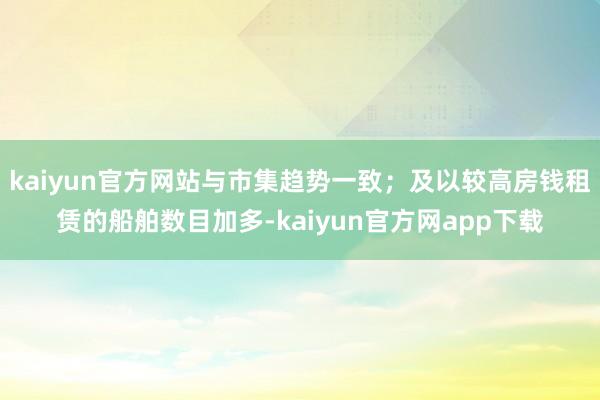 kaiyun官方网站与市集趋势一致；及以较高房钱租赁的船舶数目加多-kaiyun官方网app下载