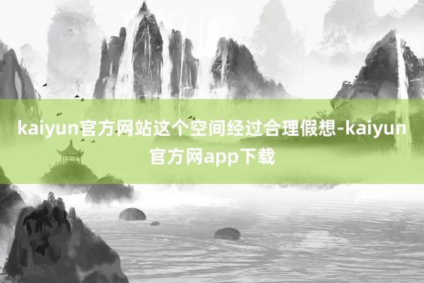kaiyun官方网站这个空间经过合理假想-kaiyun官方网app下载