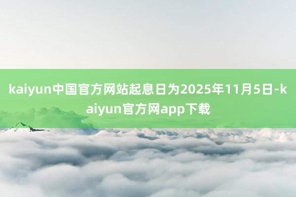 kaiyun中国官方网站起息日为2025年11月5日-kaiyun官方网app下载