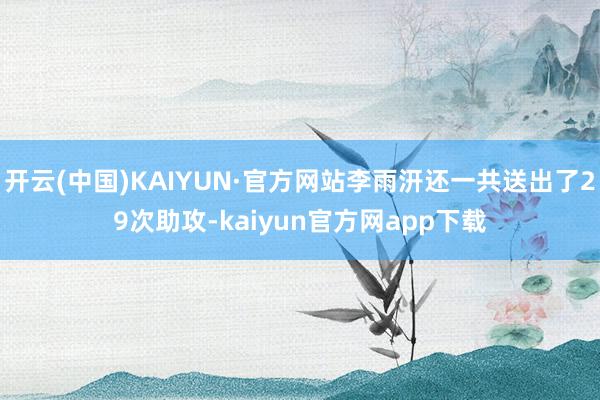 开云(中国)KAIYUN·官方网站李雨汧还一共送出了29次助攻-kaiyun官方网app下载