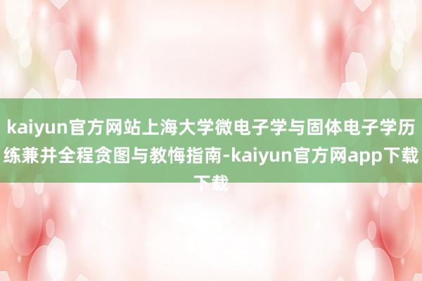 kaiyun官方网站上海大学微电子学与固体电子学历练兼并全程贪图与教悔指南-kaiyun官方网app下载