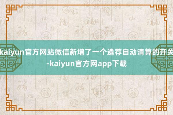 kaiyun官方网站微信新增了一个遴荐自动清算的开关-kaiyun官方网app下载