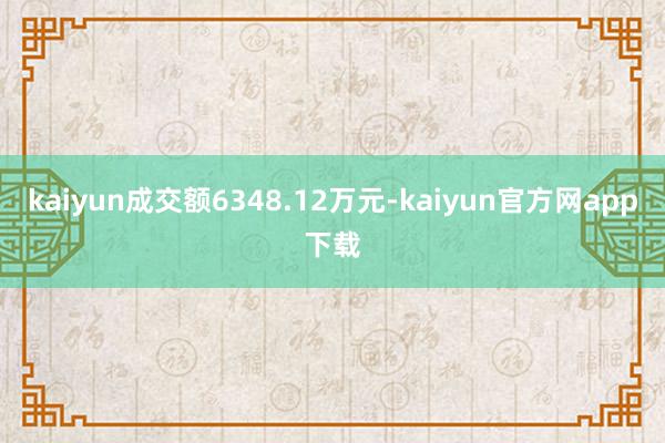 kaiyun成交额6348.12万元-kaiyun官方网app下载