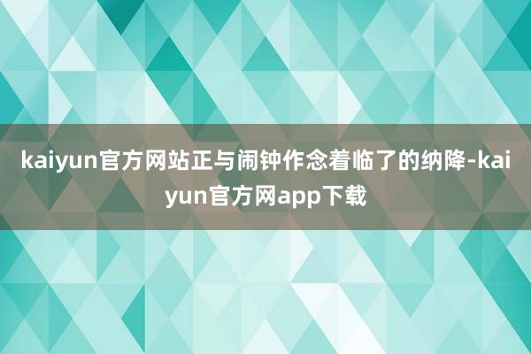 kaiyun官方网站正与闹钟作念着临了的纳降-kaiyun官方网app下载