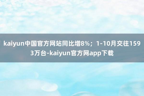 kaiyun中国官方网站同比增8%；1-10月交往1593万台-kaiyun官方网app下载